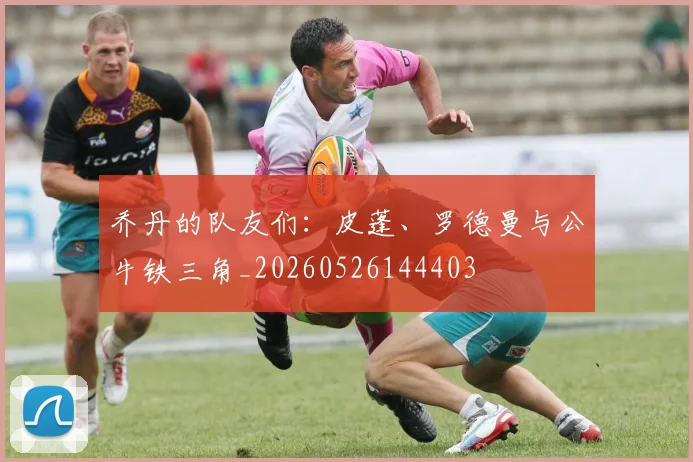 乔丹的队友们:皮蓬、罗德曼与公牛铁三角_20260526144403