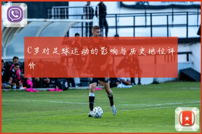 C罗对足球运动的影响与历史地位评价