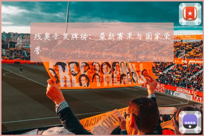 残奥会奖牌榜：最新赛果与国家荣誉