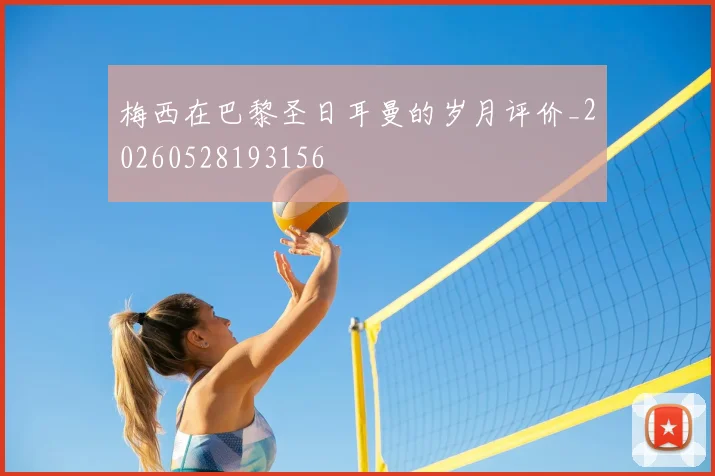 梅西在巴黎圣日耳曼的岁月评价_20260528193156