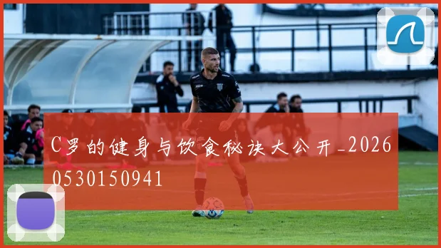 C罗的健身与饮食秘诀大公开_20260530150941
