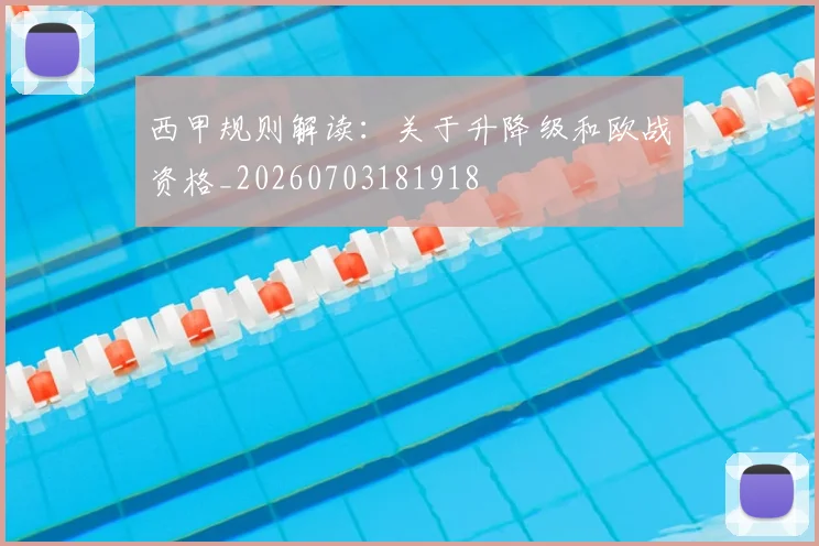 西甲规则解读：关于升降级和欧战资格_20260703181918
