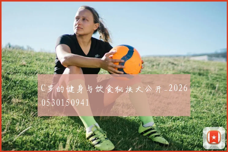 C罗的健身与饮食秘诀大公开_20260530150941