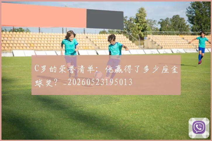 C罗的荣誉清单：他赢得了多少座金球奖？_20260523195013