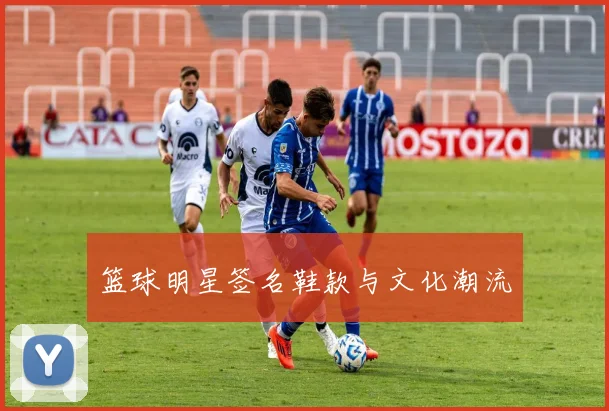 篮球明星签名鞋款与文化潮流