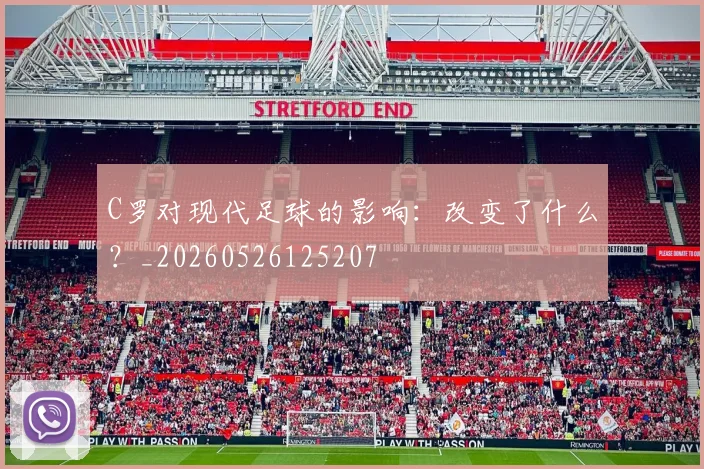 C罗对现代足球的影响：改变了什么？_20260526125207