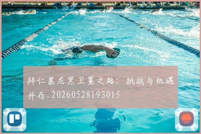 拜仁慕尼黑卫冕之路:挑战与机遇并存_20260528193015