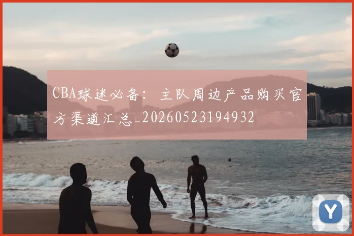 CBA球迷必备：主队周边产品购买官方渠道汇总_20260523194932