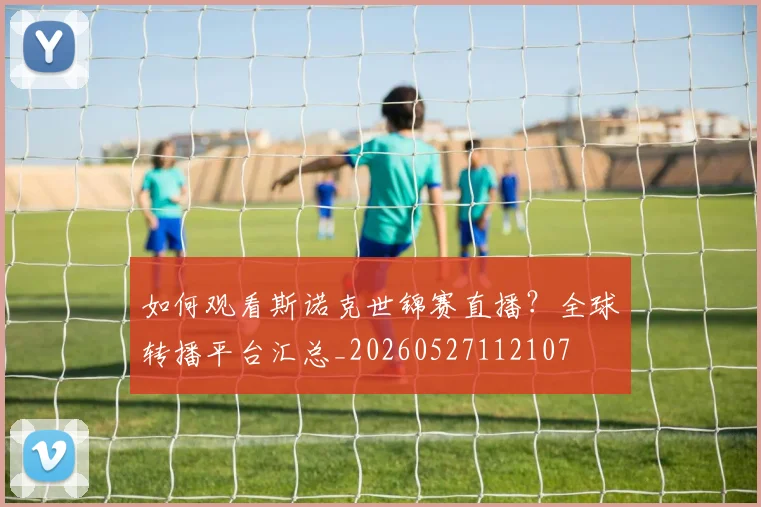 如何观看斯诺克世锦赛直播？全球转播平台汇总_20260527112107