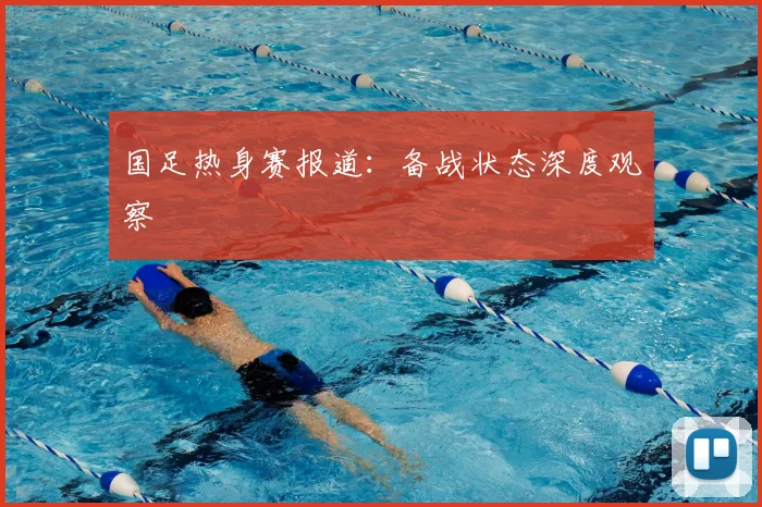 国足热身赛报道：备战状态深度观察