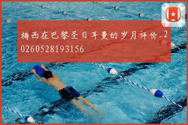 梅西在巴黎圣日耳曼的岁月评价_20260528193156