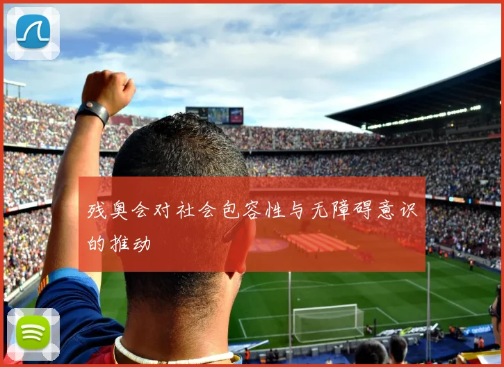 残奥会对社会包容性与无障碍意识的推动