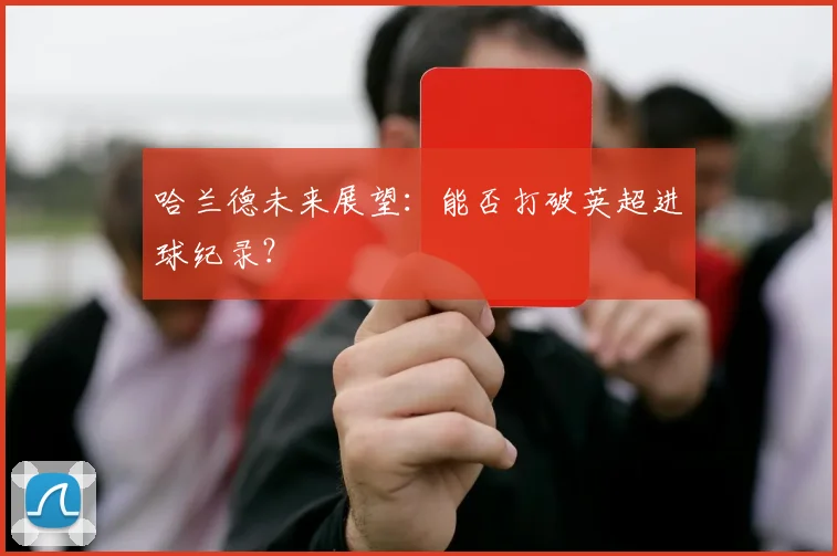 哈兰德未来展望：能否打破英超进球纪录？