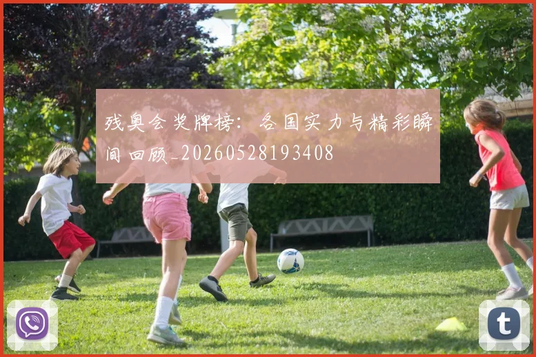 残奥会奖牌榜：各国实力与精彩瞬间回顾_20260528193408