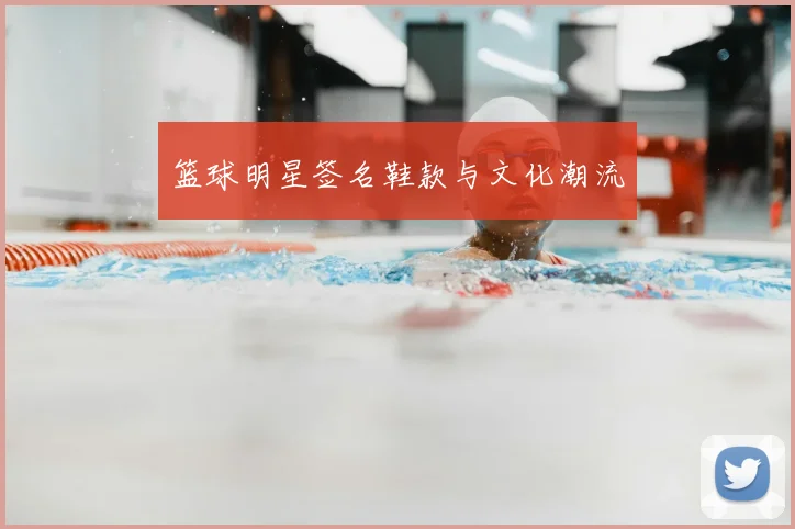篮球明星签名鞋款与文化潮流