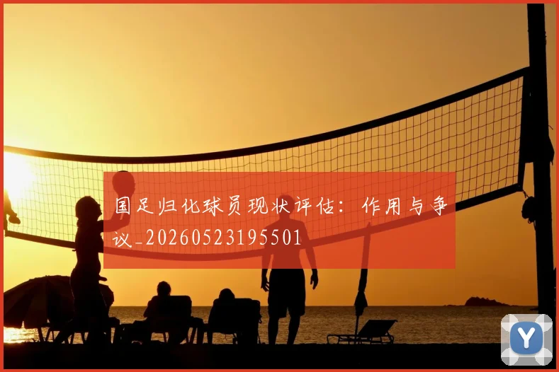 国足归化球员现状评估：作用与争议_20260523195501