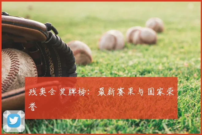 残奥会奖牌榜:最新赛果与国家荣誉