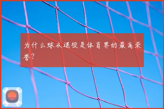 为什么球衣退役是体育界的最高荣誉？
