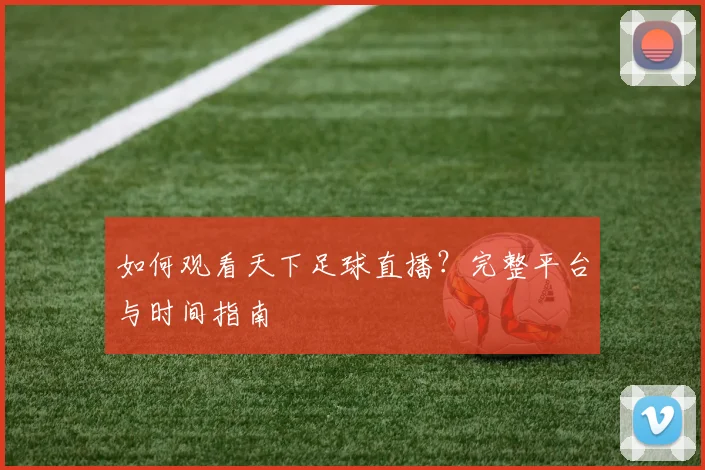 如何观看天下足球直播?完整平台与时间指南