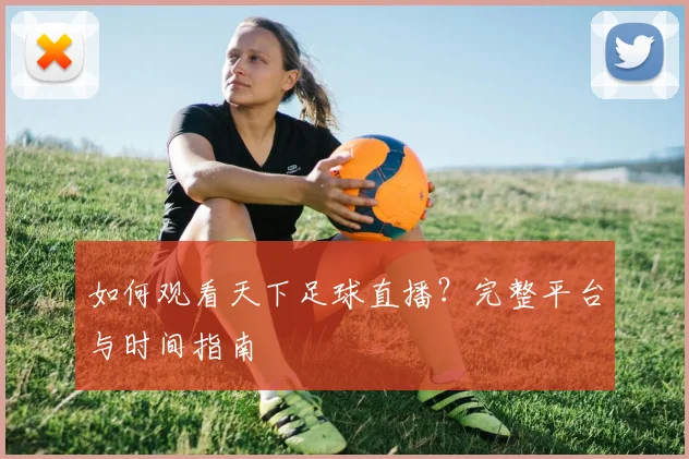 如何观看天下足球直播？完整平台与时间指南