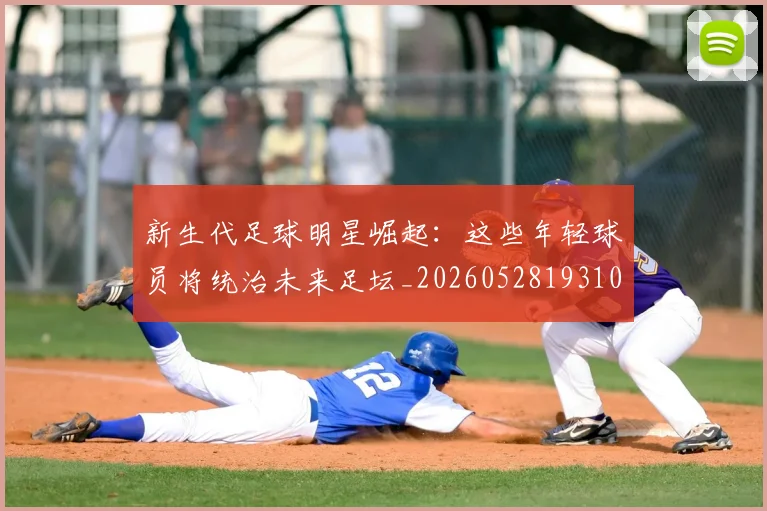 新生代足球明星崛起：这些年轻球员将统治未来足坛_20260528193102