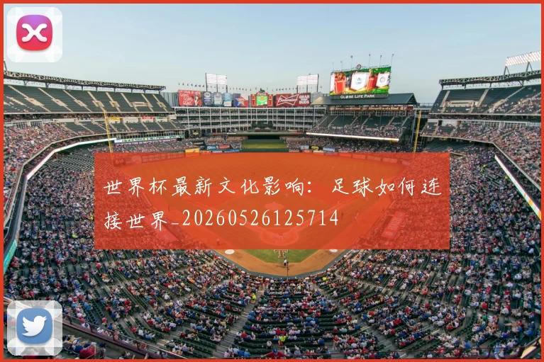 世界杯最新文化影响：足球如何连接世界_20260526125714