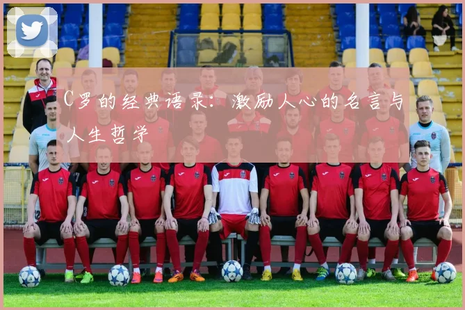 C罗的经典语录：激励人心的名言与人生哲学