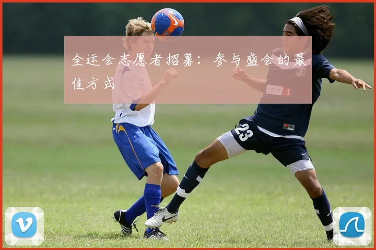 全运会志愿者招募：参与盛会的最佳方式