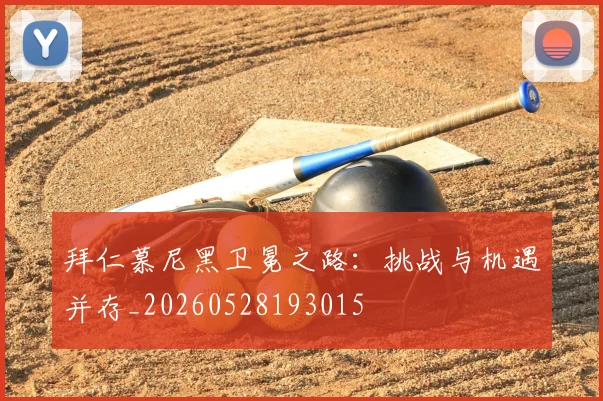 拜仁慕尼黑卫冕之路：挑战与机遇并存_20260528193015